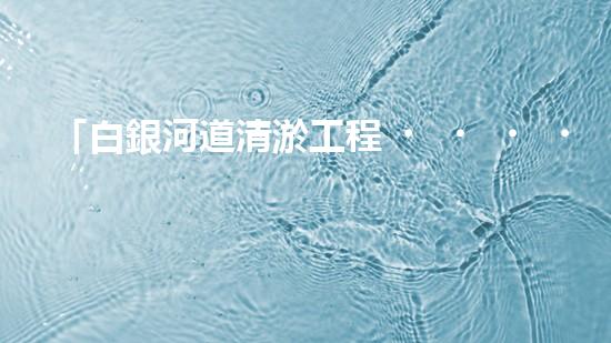 「白銀河道清淤工程，保護環(huán)境，促進交通，助力發(fā)展」